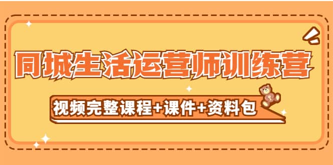 某收费培训-同城生活运营师训练营（视频完整课程+课件+资料包）无水印凯哥轻创网-网创项目资源站-副业项目-创业项目-搞钱项目凯哥轻创网
