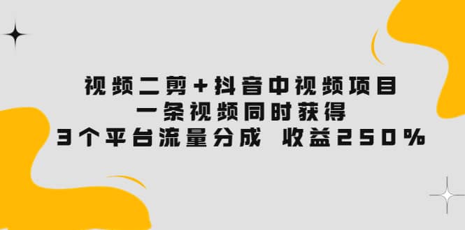 视频二剪+抖音中视频项目：一条视频获得3个平台流量分成 收益250% 价值4980凯哥轻创网-网创项目资源站-副业项目-创业项目-搞钱项目凯哥轻创网