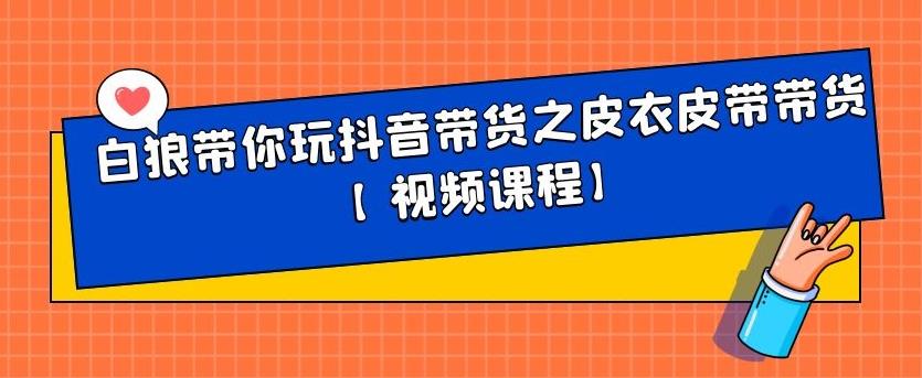 白狼带你玩抖音带货之皮衣皮带带货【视频课程】凯哥轻创网-网创项目资源站-副业项目-创业项目-搞钱项目凯哥轻创网