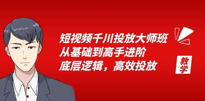短视频千川投放大师班，从基础到高手进阶，底层逻辑，高效投放（15节）凯哥轻创网-网创项目资源站-副业项目-创业项目-搞钱项目凯哥轻创网