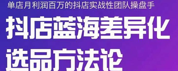 小卒抖店终极蓝海差异化选品方法论，全面介绍抖店无货源选品的所有方法凯哥轻创网-网创项目资源站-副业项目-创业项目-搞钱项目凯哥轻创网