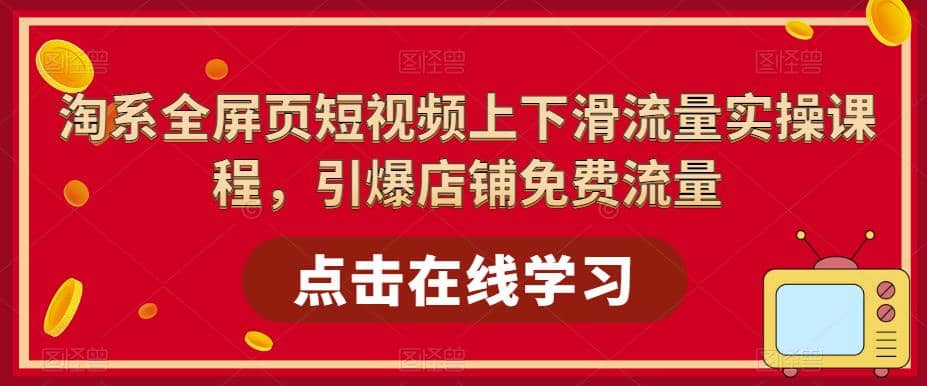 淘系-全屏页短视频上下滑流量实操课程，引爆店铺免费流量（87节视频课）凯哥轻创网-网创项目资源站-副业项目-创业项目-搞钱项目凯哥轻创网