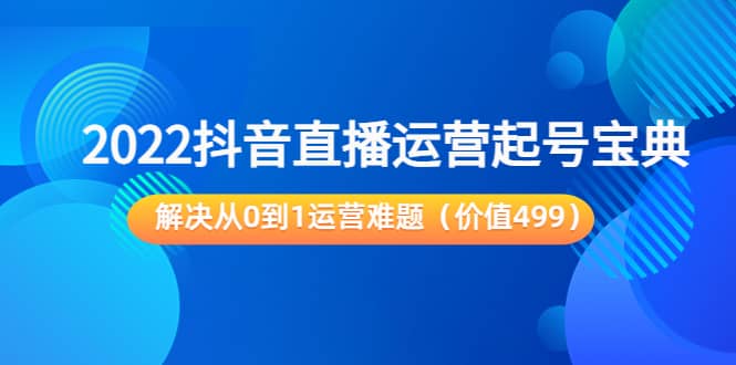 2022抖音直播运营起号宝典：解决从0到1运营难题（价值499）凯哥轻创网-网创项目资源站-副业项目-创业项目-搞钱项目凯哥轻创网