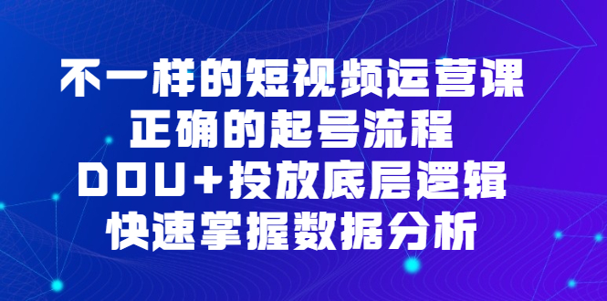 不一样的短视频运营课，正确的起号流程，DOU+投放底层逻辑，快速掌握数据分析凯哥轻创网-网创项目资源站-副业项目-创业项目-搞钱项目凯哥轻创网