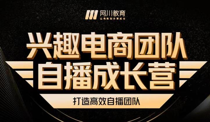 兴趣电商团队自播成长营，解密直播流量获取承接放大的核心密码凯哥轻创网-网创项目资源站-副业项目-创业项目-搞钱项目凯哥轻创网