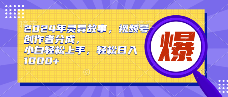 2024年灵异故事，视频号创作者分成，小白轻松上手，轻松日入1000+凯哥轻创网-网创项目资源站-副业项目-创业项目-搞钱项目凯哥轻创网