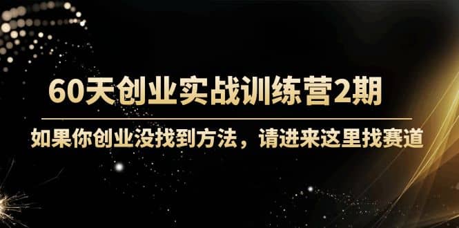 60天创业实战训练营2期：如果你创业没找到方法，进来这里找赛道-价值3000元凯哥轻创网-网创项目资源站-副业项目-创业项目-搞钱项目凯哥轻创网