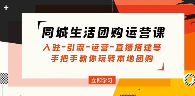 同城生活团购运营课：入驻-引流-运营-直播搭建等 玩转本地团购(无水印)凯哥轻创网-网创项目资源站-副业项目-创业项目-搞钱项目凯哥轻创网