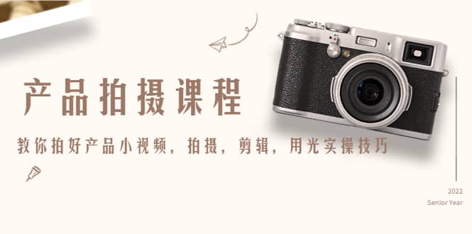 产品拍摄课程，教你拍好产品小视频，拍摄，剪辑，用光实操技巧凯哥轻创网-网创项目资源站-副业项目-创业项目-搞钱项目凯哥轻创网
