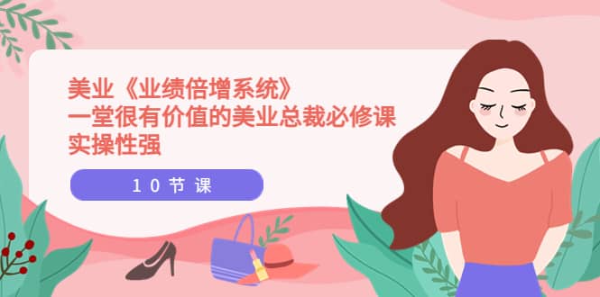 美业《业绩倍增系统》一堂很有价值的美业总裁必修课，实操性强（10节课）凯哥轻创网-网创项目资源站-副业项目-创业项目-搞钱项目凯哥轻创网