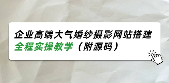 企业高端大气婚纱摄影网站搭建，全程实操教学（附源码）凯哥轻创网-网创项目资源站-副业项目-创业项目-搞钱项目凯哥轻创网