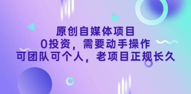 原创自媒体项目，0投资，需要动手操作，可团队可个人，老项目正规长久凯哥轻创网-网创项目资源站-副业项目-创业项目-搞钱项目凯哥轻创网
