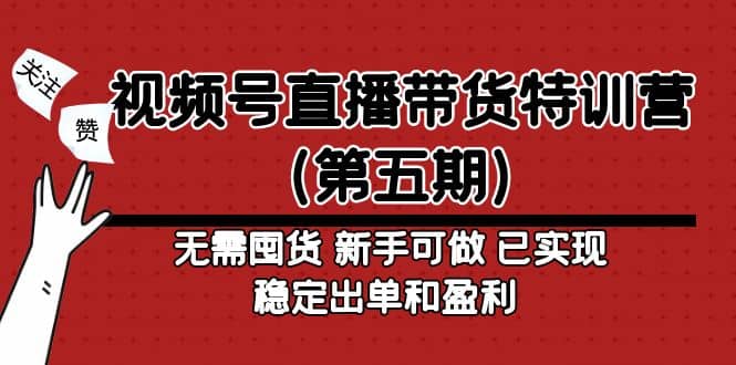 视频号直播带货特训营（第五期）无需囤货 新手可做 已实现稳定出单和盈利凯哥轻创网-网创项目资源站-副业项目-创业项目-搞钱项目凯哥轻创网