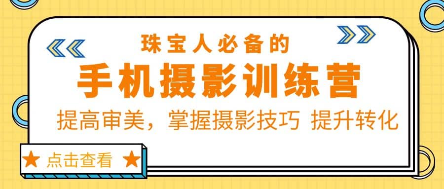 珠/宝/人必备的手机摄影训练营第7期：提高审美，掌握摄影技巧 提升转化凯哥轻创网-网创项目资源站-副业项目-创业项目-搞钱项目凯哥轻创网