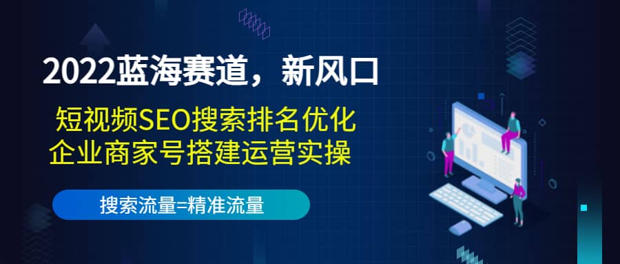 2022蓝海赛道，新风口：短视频SEO搜索排名优化+企业商家号搭建运营实操凯哥轻创网-网创项目资源站-副业项目-创业项目-搞钱项目凯哥轻创网