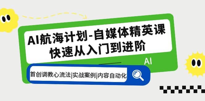AI航海计划-自媒体精英课 入门到进阶 首创调教心流法|实战案例|内容自动化凯哥轻创网-网创项目资源站-副业项目-创业项目-搞钱项目凯哥轻创网