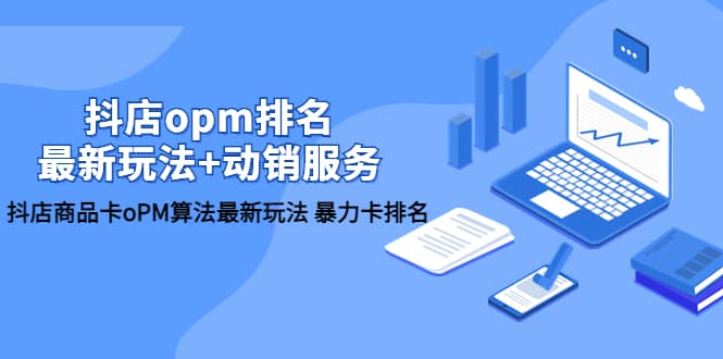 抖店/opm排名/最新玩法+动销服务，抖店商品卡oPM算法最新玩法 暴力卡排名凯哥轻创网-网创项目资源站-副业项目-创业项目-搞钱项目凯哥轻创网