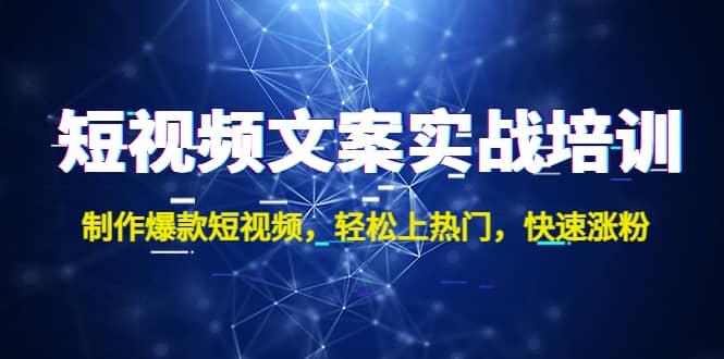 短视频文案实战培训：制作爆款短视频，轻松上热门，快速涨粉凯哥轻创网-网创项目资源站-副业项目-创业项目-搞钱项目凯哥轻创网