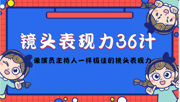 镜头表现力36计，做到像演员主持人这些职业的人一样，拥有极佳的镜头表现力凯哥轻创网-网创项目资源站-副业项目-创业项目-搞钱项目凯哥轻创网