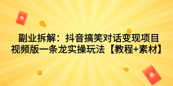 副业拆解：抖音搞笑对话变现项目，视频版一条龙实操玩法【教程+素材】凯哥轻创网-网创项目资源站-副业项目-创业项目-搞钱项目凯哥轻创网