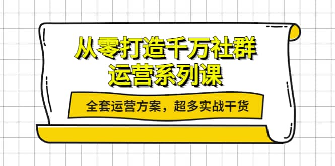 从零打造千万社群-运营系列课：全套运营方案，超多实战干货凯哥轻创网-网创项目资源站-副业项目-创业项目-搞钱项目凯哥轻创网