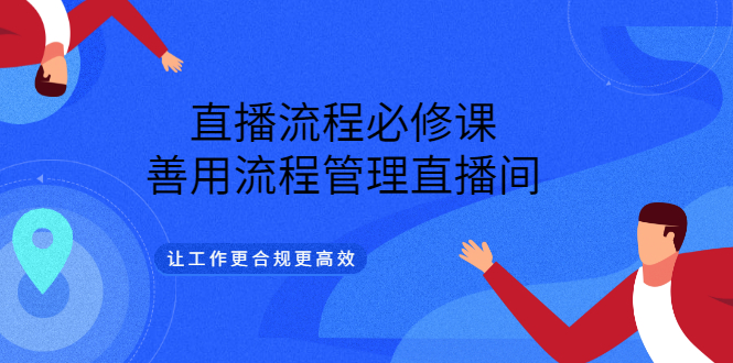 直播流程必修课，善用流程管理直播间，让工作更合规更高效凯哥轻创网-网创项目资源站-副业项目-创业项目-搞钱项目凯哥轻创网
