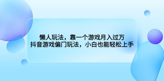 懒人玩法，靠一个游戏月入过万，抖音游戏偏门玩法，小白也能轻松上手凯哥轻创网-网创项目资源站-副业项目-创业项目-搞钱项目凯哥轻创网