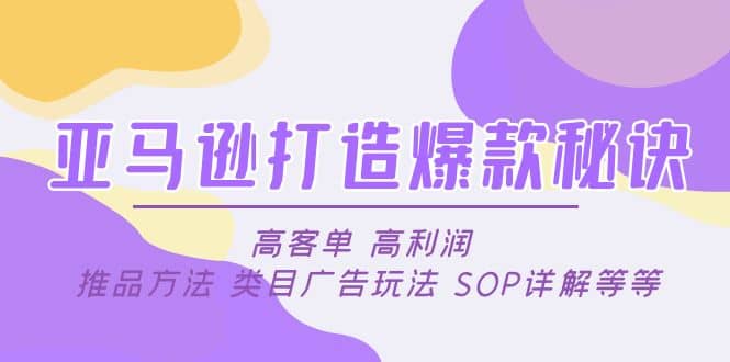 亚马逊打造爆款秘诀：高客单 高利润 推品方法 类目广告玩法 SOP详解等等凯哥轻创网-网创项目资源站-副业项目-创业项目-搞钱项目凯哥轻创网