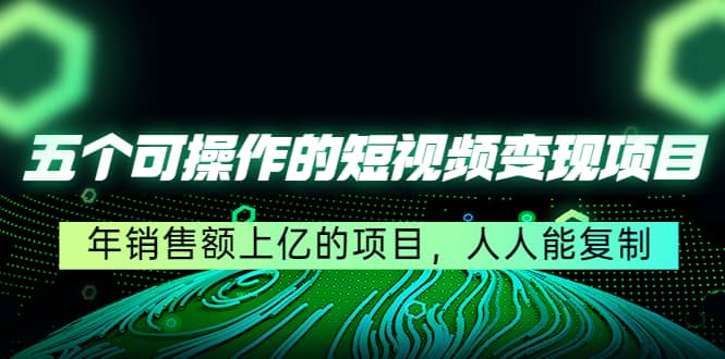 五个可操作的短视频变现项目：年销售额上亿的项目，人人能复制凯哥轻创网-网创项目资源站-副业项目-创业项目-搞钱项目凯哥轻创网