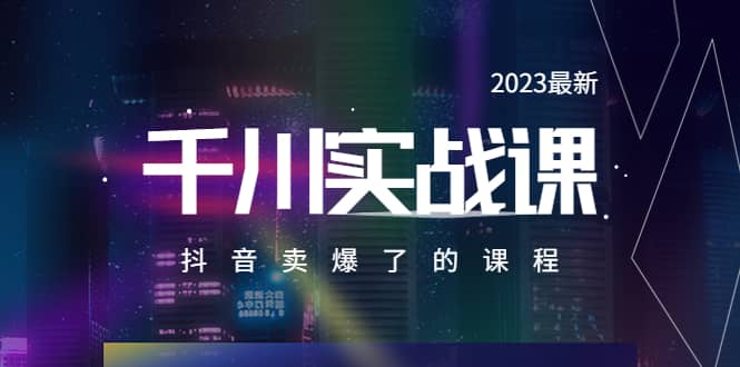 2023最新千川实操课，抖音卖爆了的课程（20节视频课）凯哥轻创网-网创项目资源站-副业项目-创业项目-搞钱项目凯哥轻创网