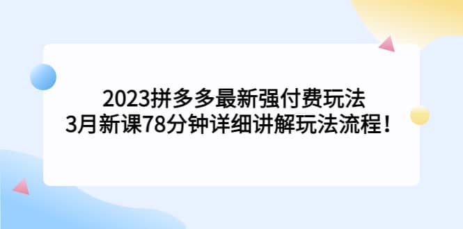 2023拼多多最新强付费玩法，3月新课78分钟详细讲解玩法流程凯哥轻创网-网创项目资源站-副业项目-创业项目-搞钱项目凯哥轻创网