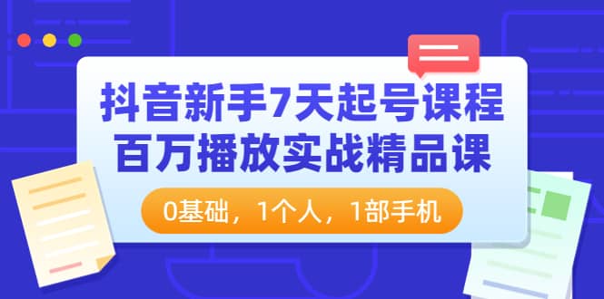 抖音新手7天起号课程：百万播放实战精品课，0基础，1个人，1部手机凯哥轻创网-网创项目资源站-副业项目-创业项目-搞钱项目凯哥轻创网