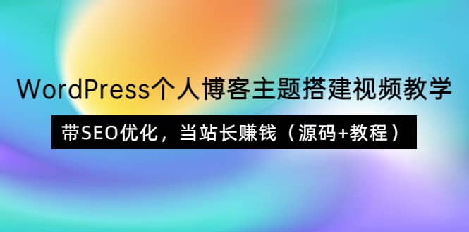 WordPress个人博客主题搭建视频教学，带SEO优化，当站长赚钱（源码+教程）凯哥轻创网-网创项目资源站-副业项目-创业项目-搞钱项目凯哥轻创网