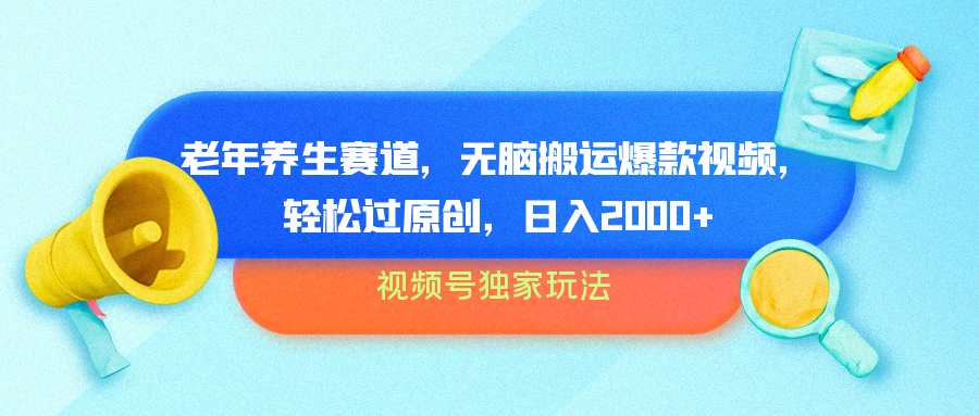 视频号独家玩法，老年养生赛道，无脑搬运爆款视频，轻松过原创，批量操作，日入2000+凯哥轻创网-网创项目资源站-副业项目-创业项目-搞钱项目凯哥轻创网