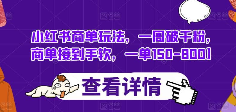 小红书商单玩法，一周破千粉，商单接到手软，一单150-800【揭秘】凯哥轻创网-网创项目资源站-副业项目-创业项目-搞钱项目凯哥轻创网