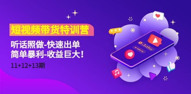 短视频带货特训营（11+12+13期）听话照做-快速出单凯哥轻创网-网创项目资源站-副业项目-创业项目-搞钱项目凯哥轻创网