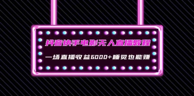 抖音快手电影无人直播教程：一场直播收益6000+睡觉也能赚(教程+软件+素材)凯哥轻创网-网创项目资源站-副业项目-创业项目-搞钱项目凯哥轻创网