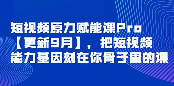 短视频原力赋能课Pro【更新9月】，把短视频能力基因刻在你骨子里的课凯哥轻创网-网创项目资源站-副业项目-创业项目-搞钱项目凯哥轻创网
