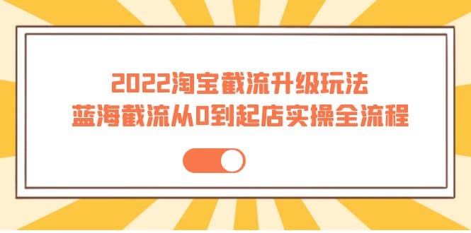 2022淘宝截流升级玩法：蓝海截流从0到起店实操全流程 价值千元凯哥轻创网-网创项目资源站-副业项目-创业项目-搞钱项目凯哥轻创网
