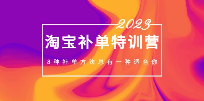 2023最新淘宝补单特训营，8种补单方法总有一种适合你凯哥轻创网-网创项目资源站-副业项目-创业项目-搞钱项目凯哥轻创网