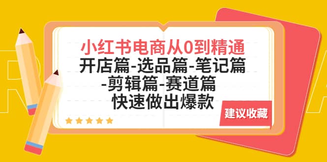 小红书电商从0到精通：开店篇-选品篇-笔记篇-剪辑篇-赛道篇 快速做出爆款凯哥轻创网-网创项目资源站-副业项目-创业项目-搞钱项目凯哥轻创网