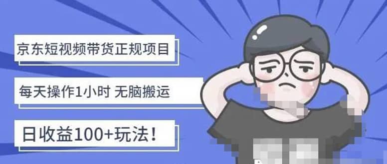 京东短视频带货项目：每天操作2小时的副业项目-价值1988元凯哥轻创网-网创项目资源站-副业项目-创业项目-搞钱项目凯哥轻创网