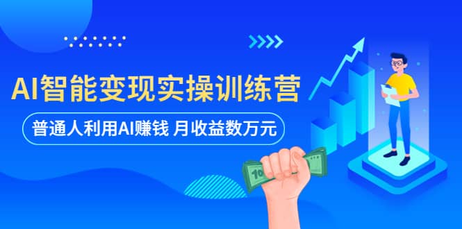AI智能变现实操训练营：普通人利用AI赚钱 月收益数万元（全套课程+文档）凯哥轻创网-网创项目资源站-副业项目-创业项目-搞钱项目凯哥轻创网