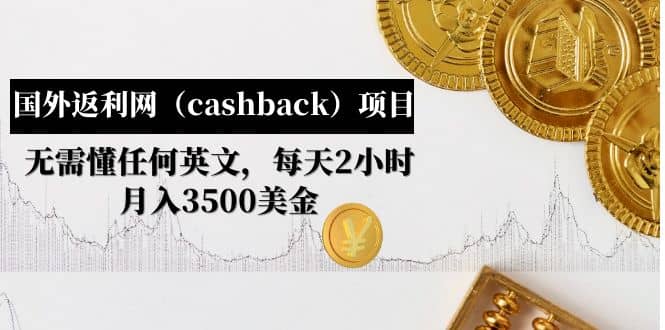 国外返利网（cashback）项目：无需懂任何英文，每天2小时，月入3500美元凯哥轻创网-网创项目资源站-副业项目-创业项目-搞钱项目凯哥轻创网