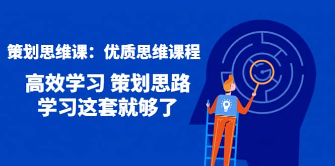 策划思维课：优质思维课程 高效学习 策划思路 学习这套就够了凯哥轻创网-网创项目资源站-副业项目-创业项目-搞钱项目凯哥轻创网