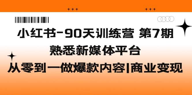 小红书-90天训练营-第7期，熟悉新媒体平台|从零到一做爆款内容|商业变现凯哥轻创网-网创项目资源站-副业项目-创业项目-搞钱项目凯哥轻创网