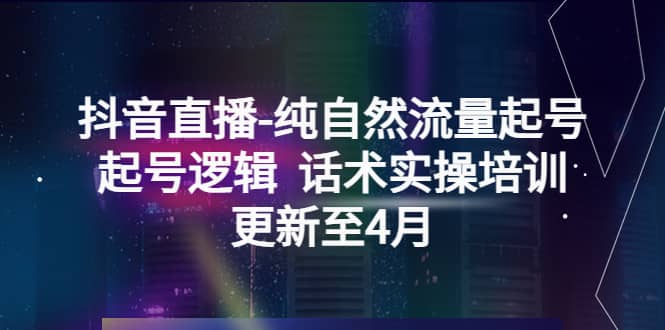 抖音直播-纯自然流量起号，起号逻辑 话术实操培训（更新至4月）凯哥轻创网-网创项目资源站-副业项目-创业项目-搞钱项目凯哥轻创网