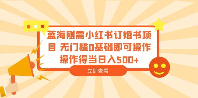 蓝海刚需小红书订婚书项目 无门槛0基础即可操作 操作得当日入500+凯哥轻创网-网创项目资源站-副业项目-创业项目-搞钱项目凯哥轻创网