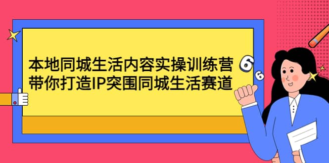 本地同城生活内容实操训练营：带你打造IP突围同城生活赛道凯哥轻创网-网创项目资源站-副业项目-创业项目-搞钱项目凯哥轻创网