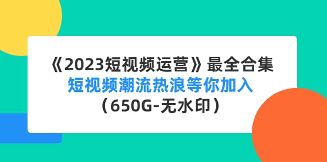 《2023短视频运营》最全合集：短视频潮流热浪等你加入（650G-无水印）凯哥轻创网-网创项目资源站-副业项目-创业项目-搞钱项目凯哥轻创网